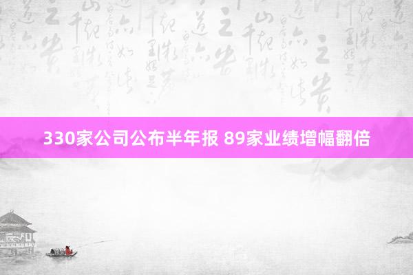 330家公司公布半年报 89家业绩增幅翻倍
