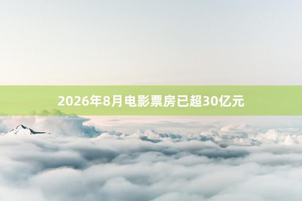 2026年8月电影票房已超30亿元