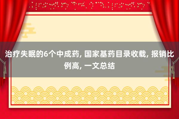 治疗失眠的6个中成药, 国家基药目录收载, 报销比例高, 一文总结