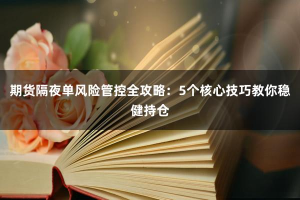 期货隔夜单风险管控全攻略：5个核心技巧教你稳健持仓