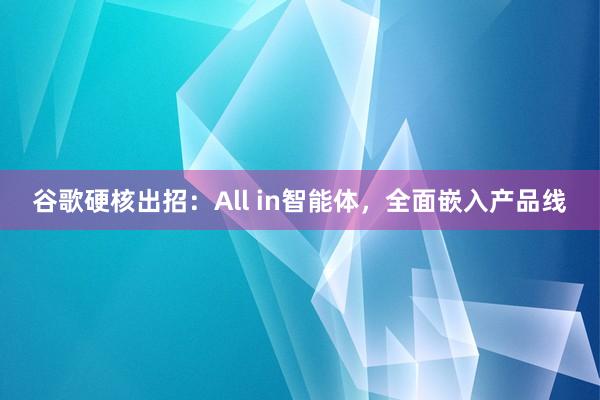 谷歌硬核出招：All in智能体，全面嵌入产品线