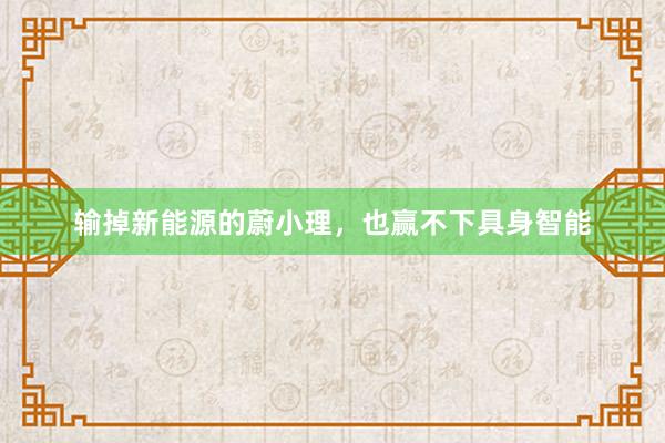 输掉新能源的蔚小理，也赢不下具身智能