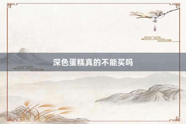 深色蛋糕真的不能买吗