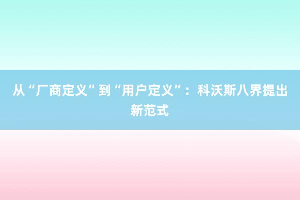 从“厂商定义”到“用户定义”：科沃斯八界提出新范式