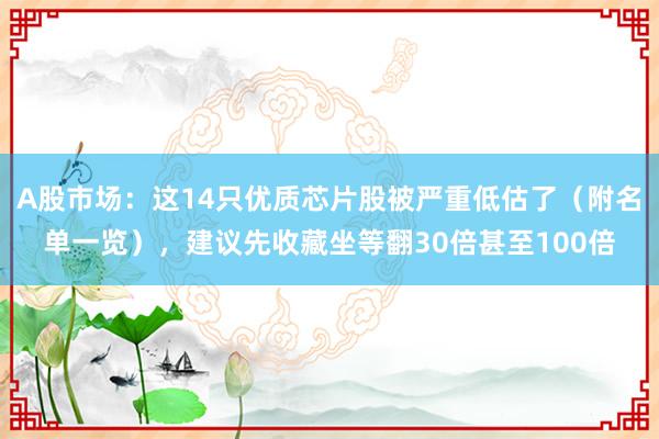 A股市场：这14只优质芯片股被严重低估了（附名单一览），建议先收藏坐等翻30倍甚至100倍