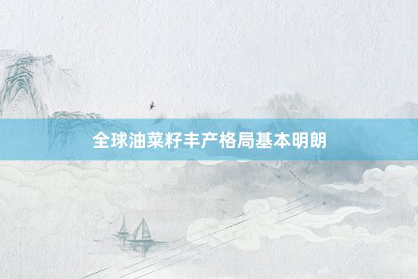 全球油菜籽丰产格局基本明朗