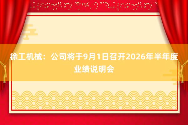 徐工机械：公司将于9月1日召开2026年半年度业绩说明会