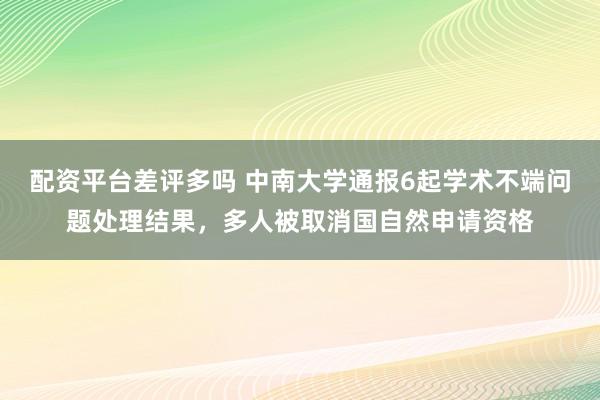 配资平台差评多吗 中南大学通报6起学术不端问题处理结果，多人被取消国自然申请资格