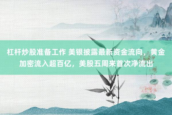 杠杆炒股准备工作 美银披露最新资金流向，黄金加密流入超百亿，美股五周来首次净流出