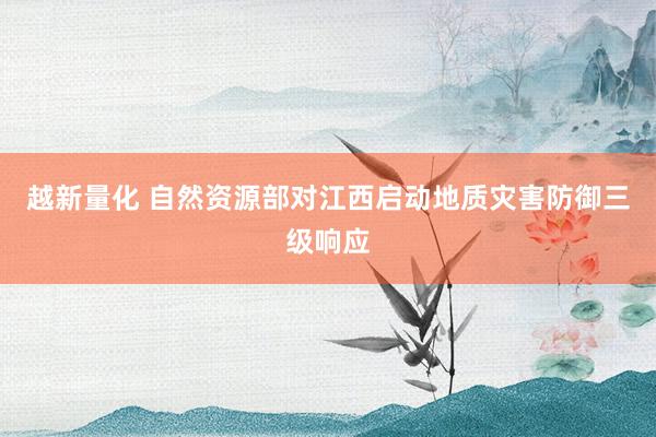 越新量化 自然资源部对江西启动地质灾害防御三级响应