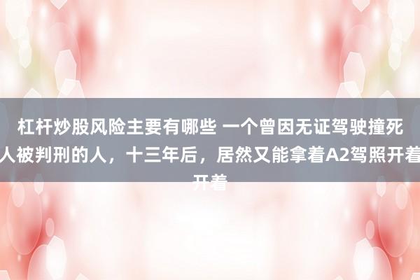 杠杆炒股风险主要有哪些 一个曾因无证驾驶撞死人被判刑的人，十三年后，居然又能拿着A2驾照开着