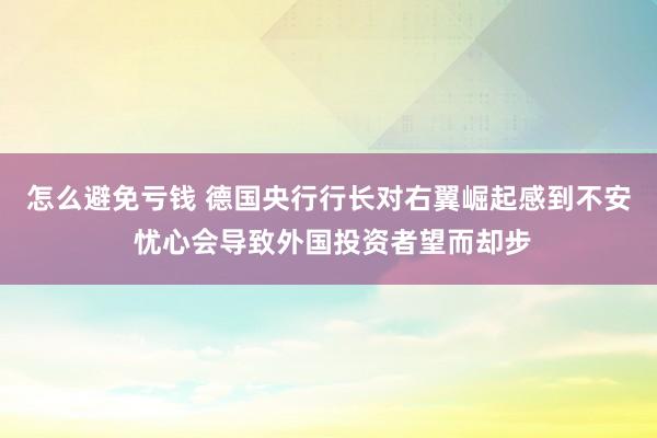 怎么避免亏钱 德国央行行长对右翼崛起感到不安 忧心会导致外国投资者望而却步