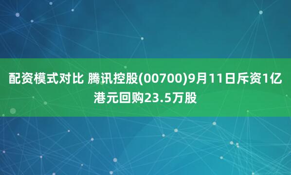 配资模式对比 腾讯控股(00700)9月11日斥资1亿港元回购23.5万股