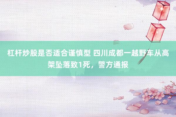 杠杆炒股是否适合谨慎型 四川成都一越野车从高架坠落致1死，警方通报