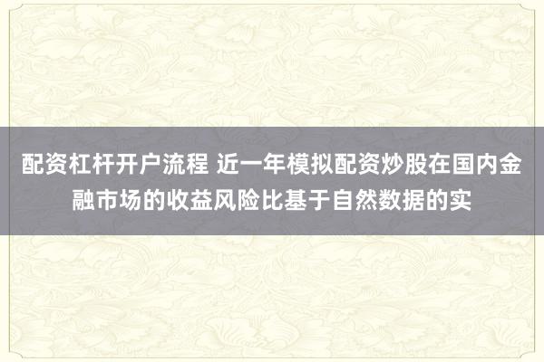 配资杠杆开户流程 近一年模拟配资炒股在国内金融市场的收益风险比基于自然数据的实