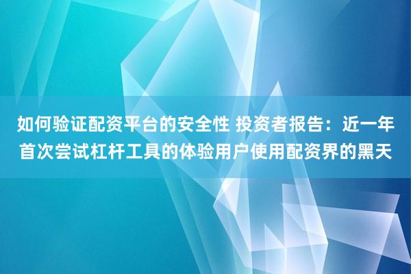 如何验证配资平台的安全性 投资者报告：近一年首次尝试杠杆工具的体验用户使用配资界的黑天