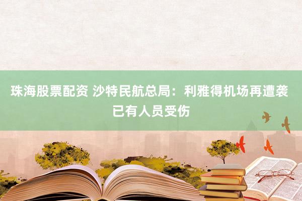 珠海股票配资 沙特民航总局：利雅得机场再遭袭 已有人员受伤