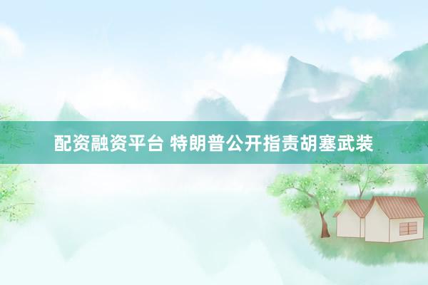 配资融资平台 特朗普公开指责胡塞武装