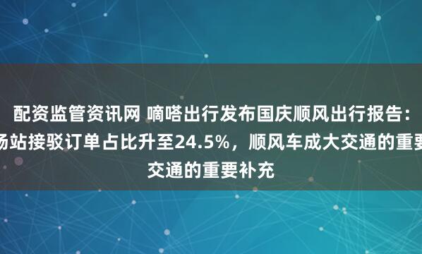 配资监管资讯网 嘀嗒出行发布国庆顺风出行报告：假期场站接驳订单占比升至24.5%，顺风车成大交通的重要补充